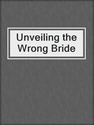 cover image of Unveiling the Wrong Bride