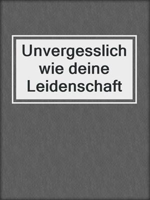 cover image of Unvergesslich wie deine Leidenschaft