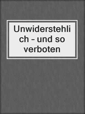 cover image of Unwiderstehlich – und so verboten