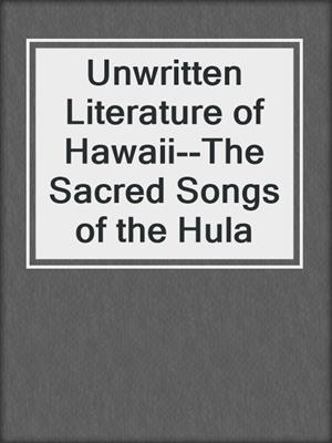 cover image of Unwritten Literature of Hawaii--The Sacred Songs of the Hula