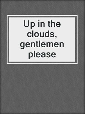 Up in the clouds, gentlemen please