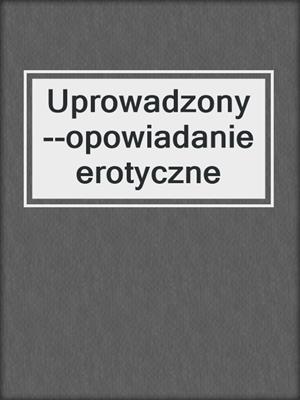 cover image of Uprowadzony--opowiadanie erotyczne