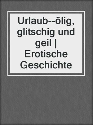 cover image of Urlaub--ölig, glitschig und geil | Erotische Geschichte