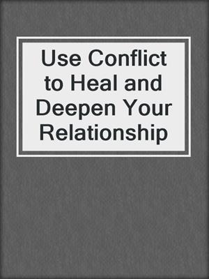 cover image of Use Conflict to Heal and Deepen Your Relationship