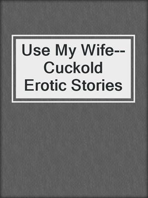 cover image of Use My Wife--Cuckold Erotic Stories