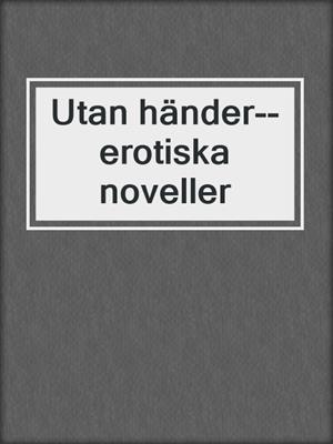 cover image of Utan händer--erotiska noveller