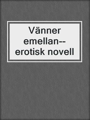 cover image of Vänner emellan--erotisk novell