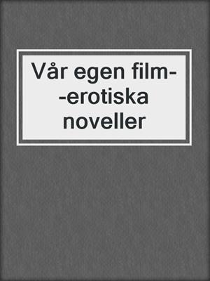 cover image of Vår egen film--erotiska noveller