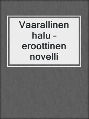 cover image of Vaarallinen halu – eroottinen novelli