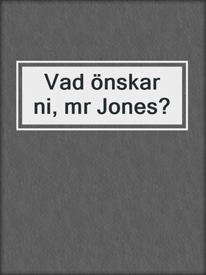 Vad önskar ni, mr Jones?