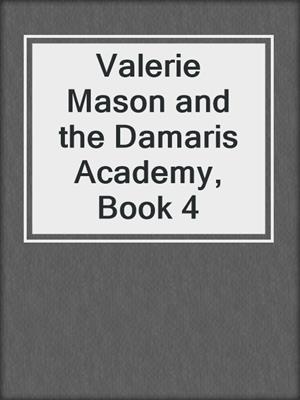 Valerie Mason and the Damaris Academy, Book 4