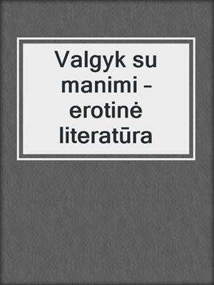 cover image of Valgyk su manimi – erotinė literatūra