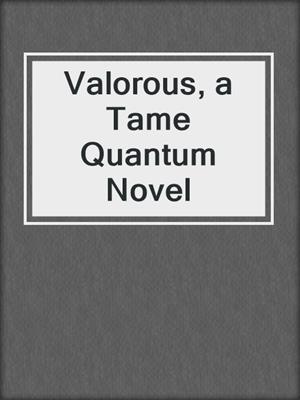 cover image of Valorous, a Tame Quantum Novel