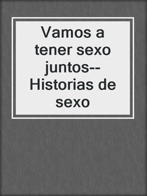 cover image of Vamos a tener sexo juntos--Historias de sexo