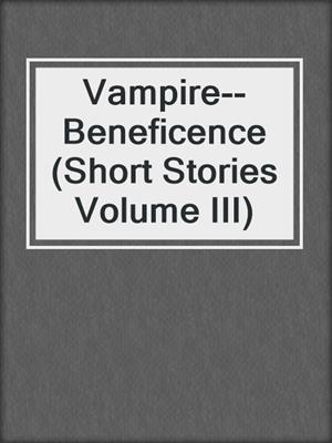 cover image of Vampire--Beneficence (Short Stories Volume III)