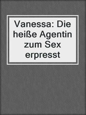 cover image of Vanessa: Die heiße Agentin zum Sex erpresst