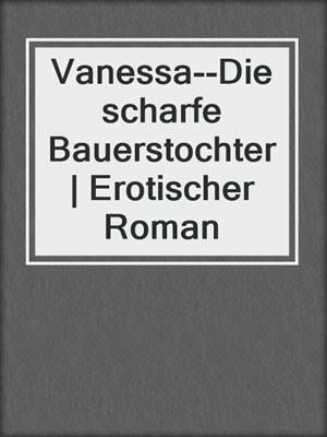 cover image of Vanessa--Die scharfe Bauerstochter | Erotischer Roman