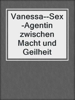 cover image of Vanessa--Sex-Agentin zwischen Macht und Geilheit