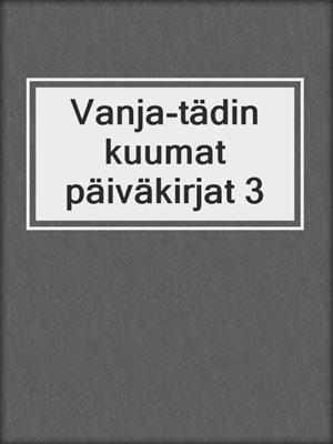 cover image of Vanja-tädin kuumat päiväkirjat 3