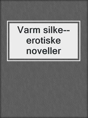 cover image of Varm silke--erotiske noveller