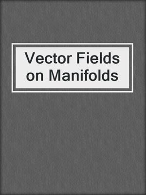 Vector Fields on Manifolds