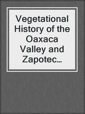 Vegetational History of the Oaxaca Valley and Zapotec Plant Knowledge