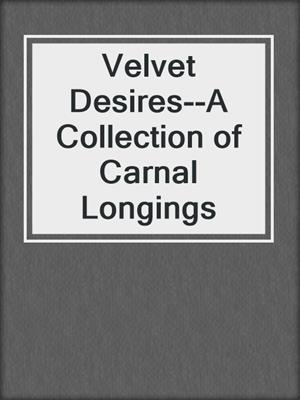 cover image of Velvet Desires--A Collection of Carnal Longings