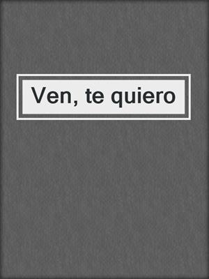 cover image of Ven, te quiero