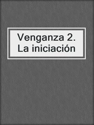 cover image of Venganza 2. La iniciación