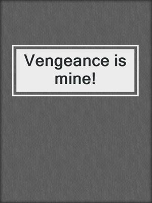 Vengeance is mine!