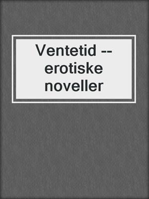 cover image of Ventetid --erotiske noveller