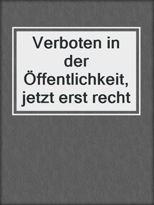 cover image of Verboten in der Öffentlichkeit, jetzt erst recht