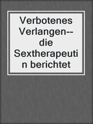 cover image of Verbotenes Verlangen--die Sextherapeutin berichtet