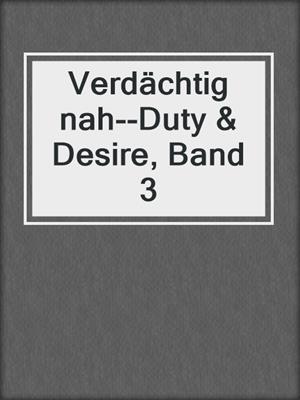 cover image of Verdächtig nah--Duty & Desire, Band 3
