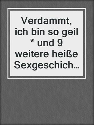 cover image of Verdammt, ich bin so geil * und 9 weitere heiße Sexgeschichten von geilen MILFs