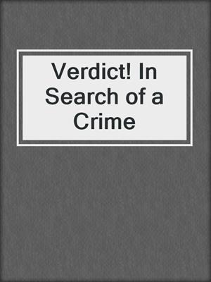 Verdict! In Search of a Crime