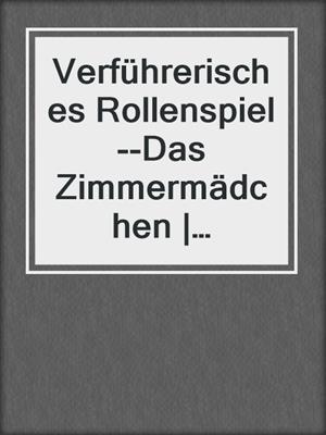 cover image of Verführerisches Rollenspiel--Das Zimmermädchen | Erotische Geschichte