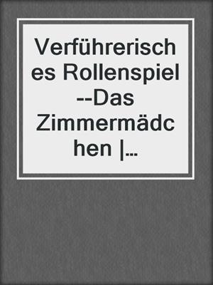 cover image of Verführerisches Rollenspiel--Das Zimmermädchen | Erotische Geschichte