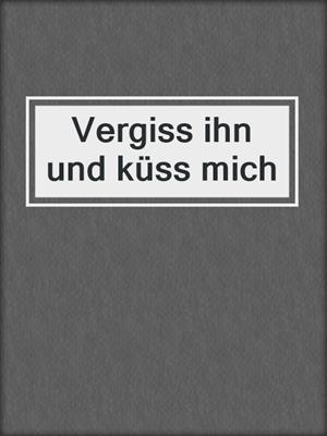 cover image of Vergiss ihn und küss mich