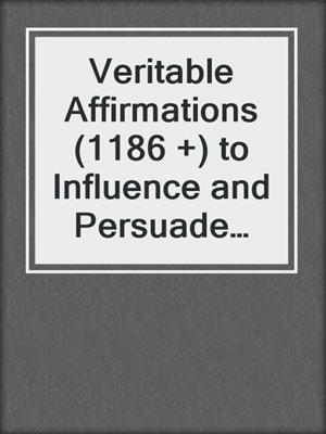 cover image of Veritable Affirmations (1186 +) to Influence and Persuade Someone Easily Without Them Knowing It