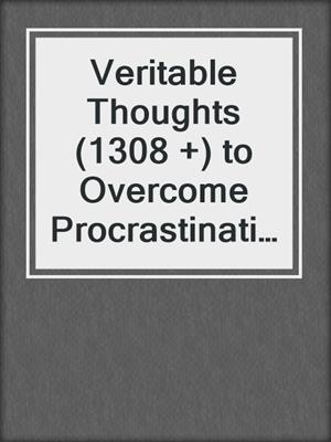 cover image of Veritable Thoughts (1308 +) to Overcome Procrastination, Motivate Yourself and Make Things Happen