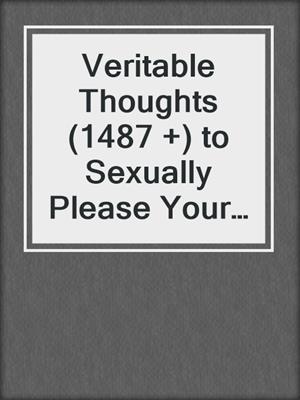 Veritable Thoughts (1487 +) to Sexually Please Your Woman in the Bedroom and Beyond