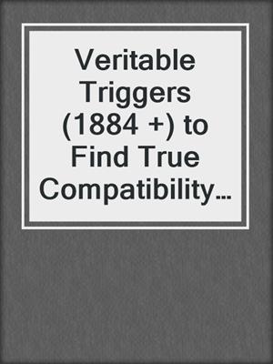 cover image of Veritable Triggers (1884 +) to Find True Compatibility and the One Who's Right for You