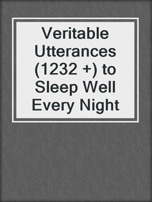 cover image of Veritable Utterances (1232 +) to Sleep Well Every Night