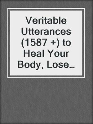 cover image of Veritable Utterances (1587 +) to Heal Your Body, Lose Weight, and Become Healthy Again