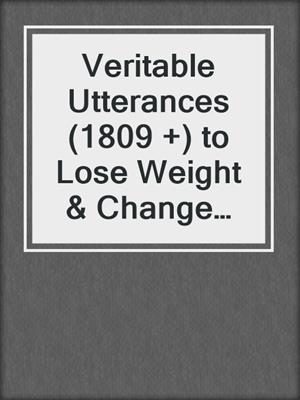 cover image of Veritable Utterances (1809 +) to Lose Weight & Change the World