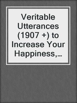 cover image of Veritable Utterances (1907 +) to Increase Your Happiness, Energy & Creativity Through Nature