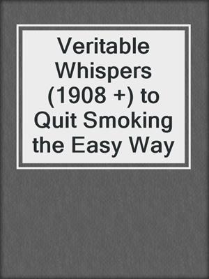 cover image of Veritable Whispers (1908 +) to Quit Smoking the Easy Way