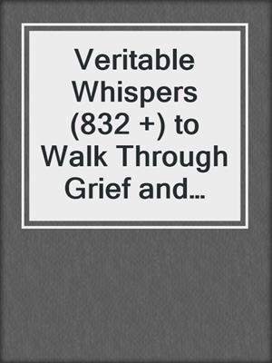 cover image of Veritable Whispers (832 +) to Walk Through Grief and Learn to Live Again