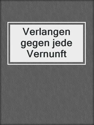 cover image of Verlangen gegen jede Vernunft